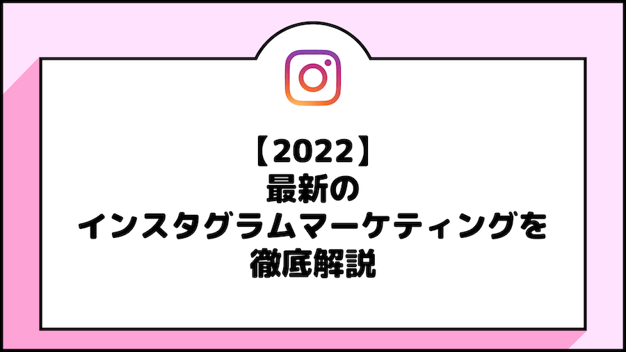 【2022】最新のインスタグラムマーケティングを徹底解説