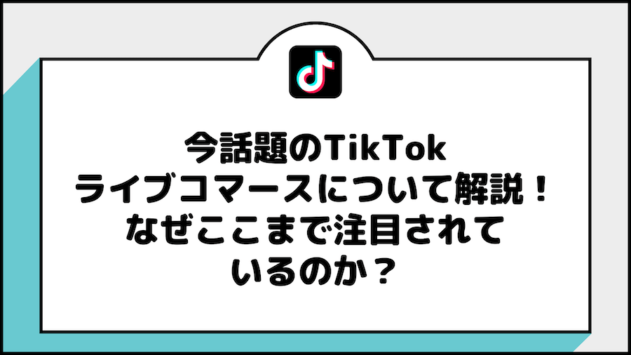 今話題のTikTokライブコマースについて解説！なぜここまで注目されているのか？