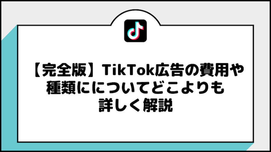 【完全版】TikTok広告の費用や種類にについてどこよりも詳しく解説